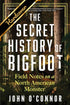 THE SECRET HISTORY OF BIGFOOT: FIELD NOTES ON A NORTH AMERICAN MONTER - O'CONNOR